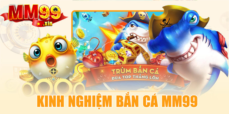 Kinh nghiệm bắn cá MM99 bách phát bách trúng