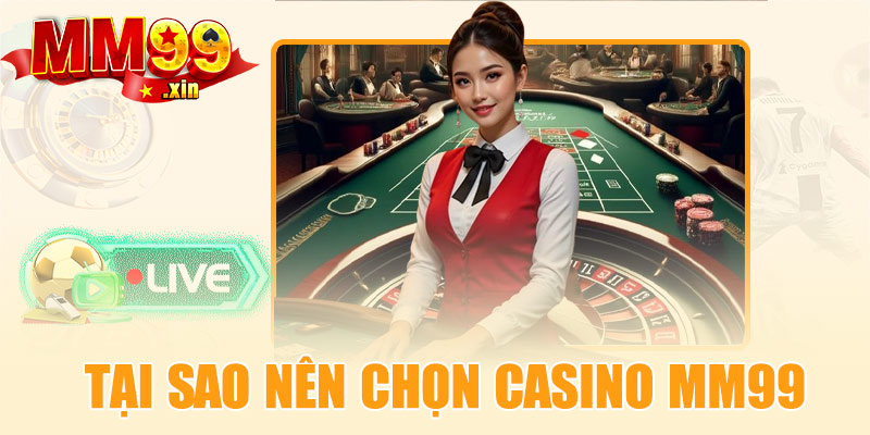 Tại sao nên chọn Live Casino MM99?